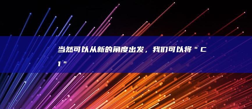 当然可以！从新的角度出发，我们可以将＂C1＂改写为更具体或更有吸引力的标题。这里提供一个建议的标题，供您参考：