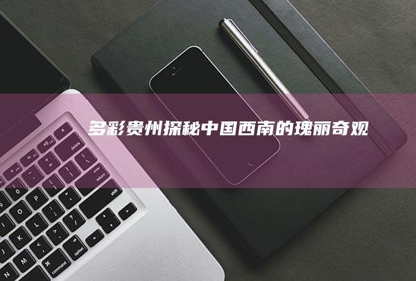 多彩贵州：探秘中国西南的瑰丽奇观