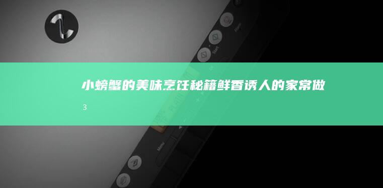 小螃蟹的美味烹饪秘籍：鲜香诱人的家常做法